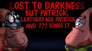 Lost to Darkness but Patrick, Leatherface Patrick and ??? sings it