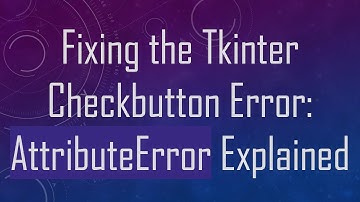 Fixing the Tkinter Checkbutton Error: AttributeError Explained