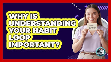 Why Is Understanding Your Habit Loop Important?