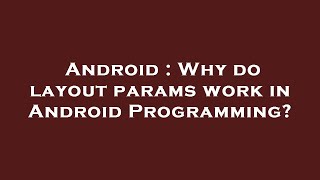 Android : Why do layout params work in Android Programming?