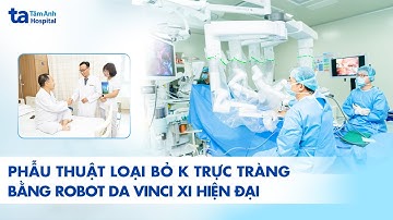 Phẫu thuật loại bỏ K trực tràng bằng robot Da Vinci Xi hiện đại | BVĐK Tâm Anh
