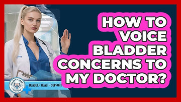 How To Voice Bladder Concerns To My Doctor?