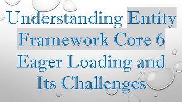 Understanding Entity Framework Core 6 Eager Loading and Its Challenges