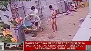 Magkapatid na menor de edad, suspek sa pagpatay at pag-chop-chop sa bangkay ng isang lalaki
