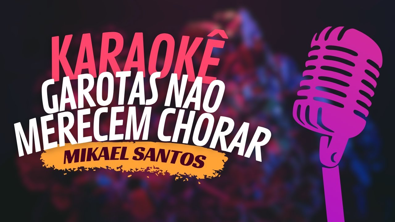 GAROTAS NAO MERECEM CHORAR - MIKAEL SANTOS - KARAOKÊ