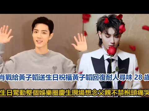 肖戰給黃子韜送生日祝福，黃子韜回復耐人尋味28歲生日驚動整個娛樂圈，慶生現場想念父親不禁抱頭痛哭│全明星娱乐│
