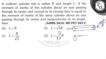 A uniform cylinder has a radius \( R \) and length \( L \). If the moment of inertia of this cyl...