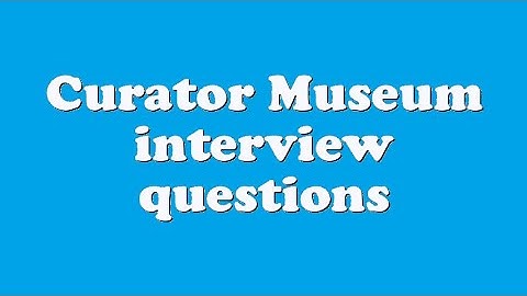 Curator Museum interview questions