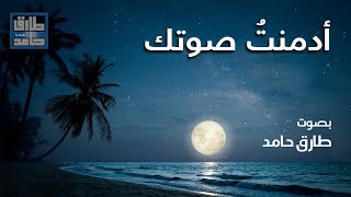 أدمنت صوتك | طارق حامد