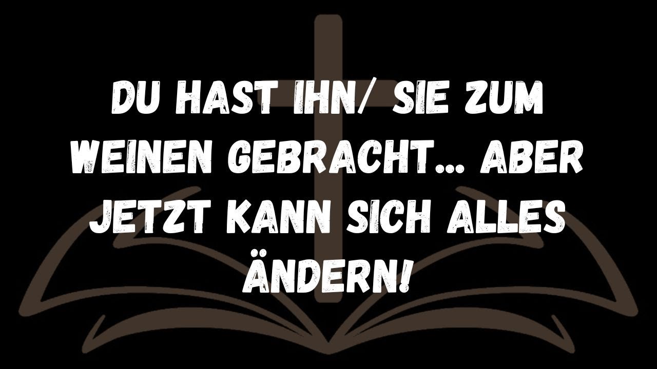 DU HAST IHN SIE ZUM WEINEN GEBRACHT ...Aber jetzt kann sich alles ändern!
