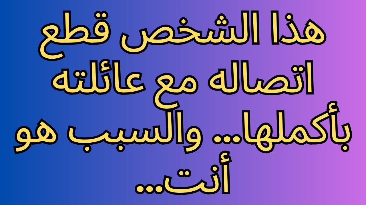 هذا الشخص قطع اتصاله مع عائلته بأكملها... والسبب هو أنت...