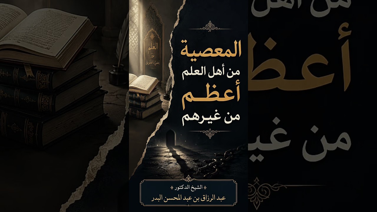 المعصية من أهل العلم أعظم من غيرهم . الشيخ الدكتور عبد الرزاق بن عبد المحسن البدر .