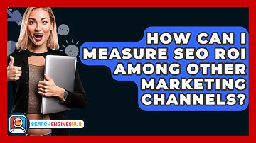 How Can I Measure SEO ROI Among Other Marketing Channels? - SearchEnginesHub.com