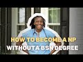 How To Become A Nurse Practitioner WITHOUT A BSN How To Become A Nurse Practitioner WITHOUT A BSN