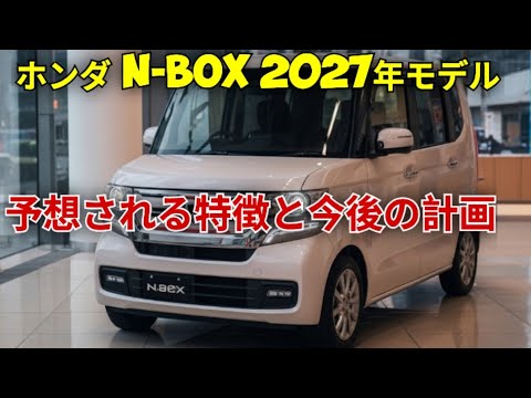 ついに公開,ホンダN-Box 2027年モデル,軽自動車の常識が変わる瞬間