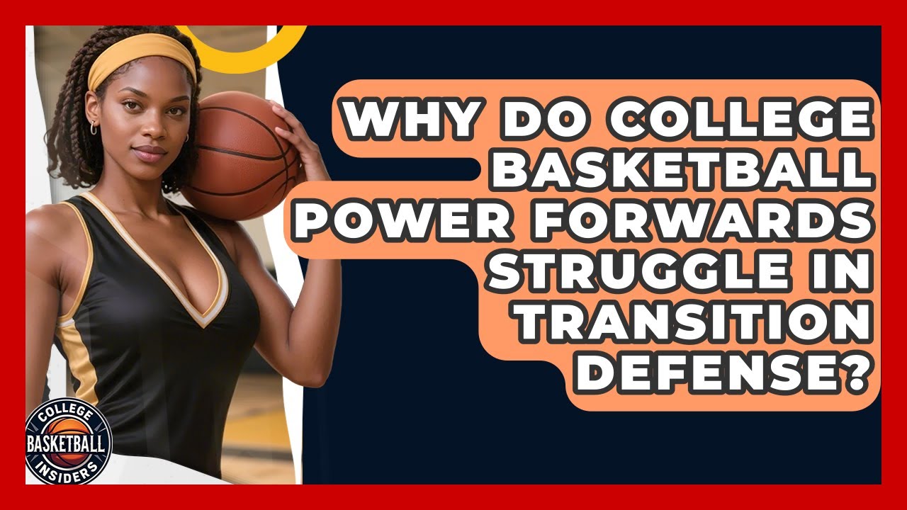 Why Do College Basketball Power Forwards Struggle In Transition Defense?