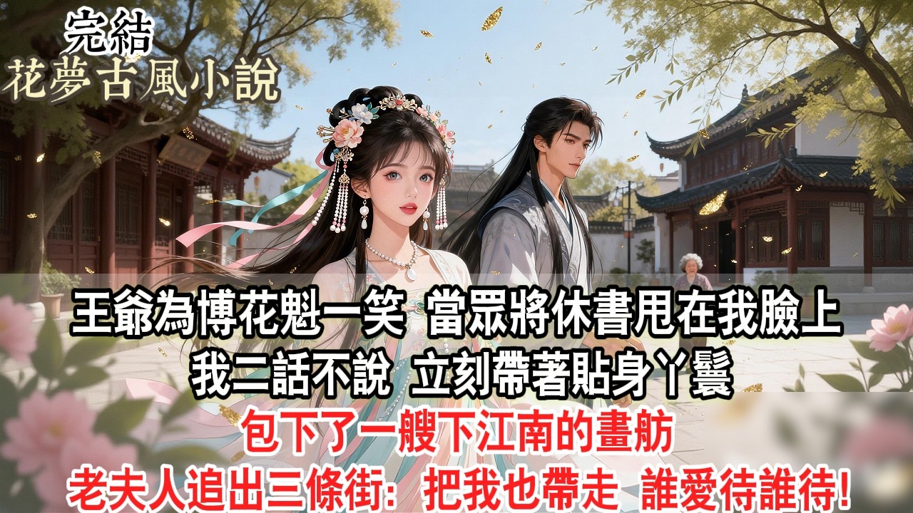 【完結爽文】王爺為博花魁一笑，當眾將休書甩在我臉上。我二話不說，立刻帶著貼身丫鬟包下了一艘下江南的畫舫 老夫人追出三條街：把我也帶走 誰愛待誰待！