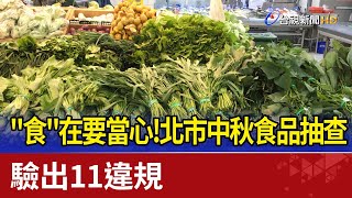”食”在要當心！北市中秋食品抽查 驗出11違規