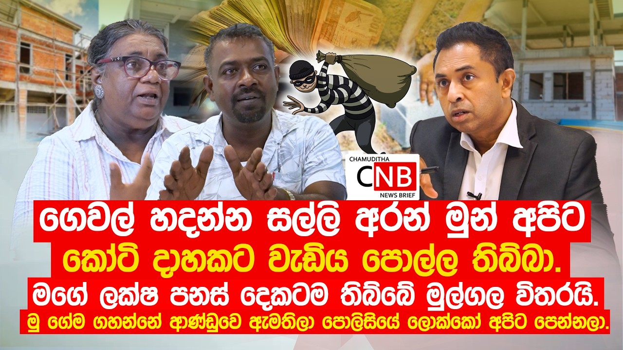 ගෙවල් හදන්න සල්ලි අරන් මුන් අපිට කෝටි දාහකට වැඩිය පොල්ල තිබ්බා.මගේ ලක්ෂ 52 තිබ්බේ මුල්ගල විතරයි.