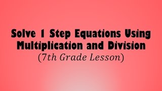 Solve 1-Step Equations Using Multiplication and Division (7th Grade Lesson)