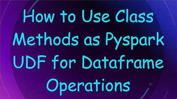 How to Use Class Methods as Pyspark UDF for Dataframe Operations