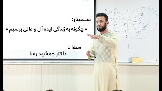 سمینار " چگونه به زندگی ایده آل وعالی برسیم "- سخنران: داکتر جمشید رسا