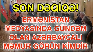 SON DƏQİQƏ! ERMƏNİSTAN MEDYASINDA GÜNDƏM OLAN AZƏRBAYCANLI MƏMUR GÖRÜN KİMDİR?