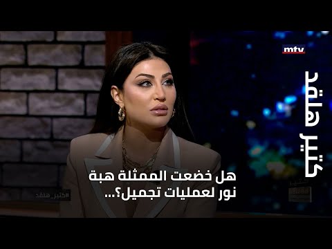 كتير هلقد هل خضعت الممثلة هبة نور لعمليات تجميل