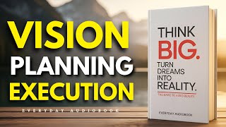 Vision, Planning & Execution | Think Big and Turn Dreams Into Reality (Full Audiobook)