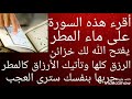 أقرء هذه السورة على ماء المطر يفتح الله لك خزائن الرزق كلها وتأتيك الأرزاق كالمطر جربها بنفسك 