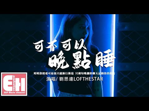 劉思達LOFTHESTAR - 可不可以晚點睡『明明很相愛可最後只能漸行漸遠，只剩每晚翻的聊天記錄你的相片。』【動態歌詞/Vietsub/Pinyin Lyrics】