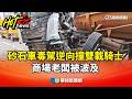 毒駕！砂石車逆向「折甘蔗」撞雙載騎士　商場老闆被波及｜華視新聞 20260523 @CtsTw