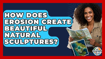How Does Erosion Create Beautiful Natural Sculptures? - The Geography Atlas