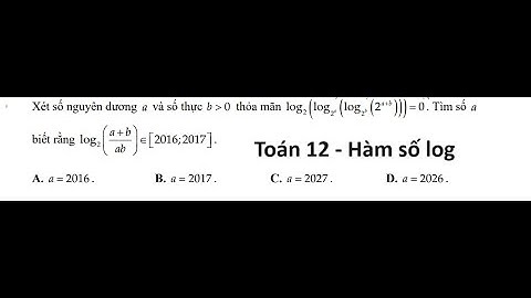 Toán 12: Xét số nguyên dương a và số thực b≫0 thỏa mãn log 2 ( log 2^a ( log 2^b ( 2^(a+b)))) = 0