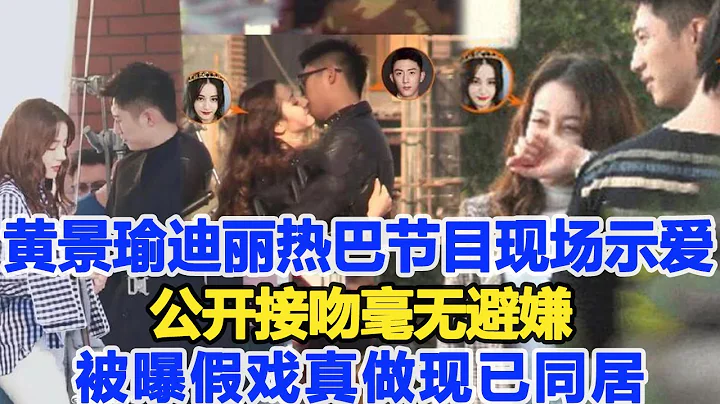 黄景瑜与迪丽热巴节目现场“示爱”，公开“接吻”毫无避嫌，被曝假戏真做现已同居！粉丝直呼结婚！数个超能力 - 天天要闻