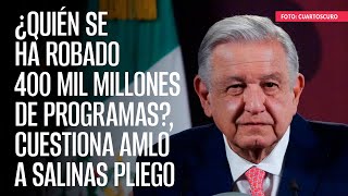 ¿Quién se ha robado 400 mil millones de programas?, cuestiona AMLO a Salinas Pliego