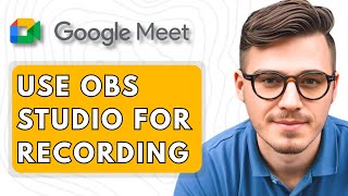 How To Use OBS Studio for Recording Google Meet [2025 Guide]