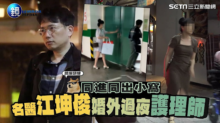 【鏡爆頭條】同進同出小窩 名醫江坤俊婚外過夜護理師｜三立新聞網SETNX鏡週刊｜三立新聞網 SETN.com