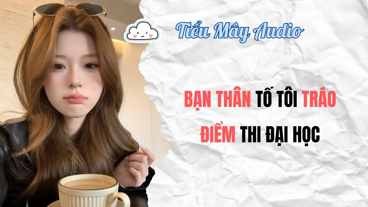 TRUYỆN AUDIO | BẠN THÂN TỐ TÔI TRÁO ĐIỂM THI ĐẠI HỌC | TIỂU MÂY AUDIO #truyenaudio  #audio