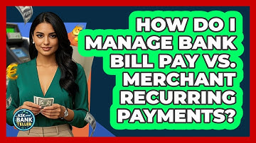How Do I Manage Bank Bill Pay Vs. Merchant Recurring Payments? - Ask Your Bank Teller
