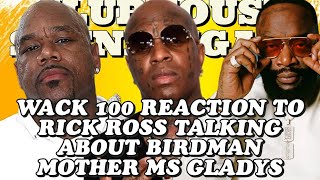 WACK 100 REACTION TO RICK ROSS TALKING ABOUT BIRDMAN MOTHER MS GLADYS