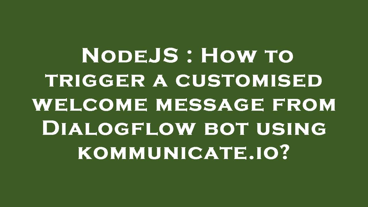 NodeJS : How to trigger a customised welcome message from Dialogflow bot using kommunicate.io?