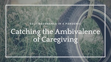 Self-Resonance in a Pandemic: Catching the Ambivalence of Caregiving