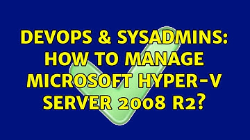 DevOps & SysAdmins: How to manage Microsoft Hyper-V Server 2008 R2? (7 Solutions!!)
