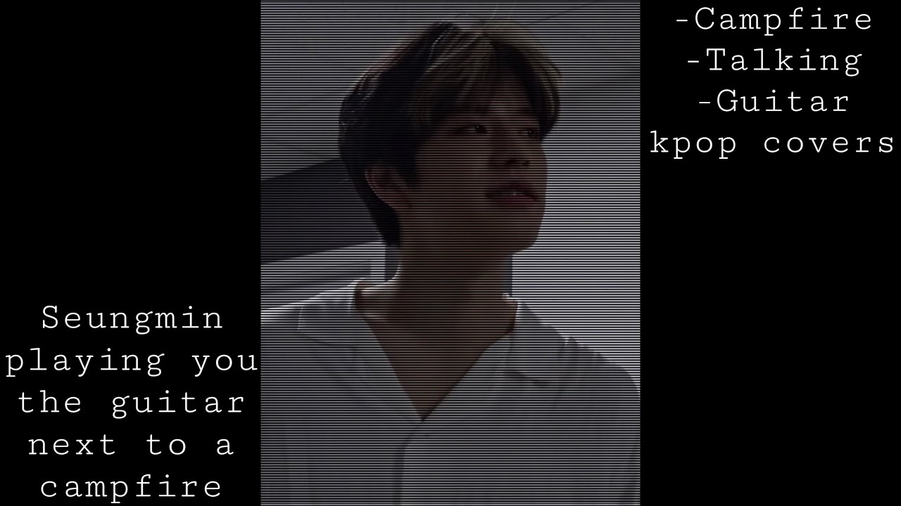 🎸Seungmin playing you the guitar besides a campfire🪵