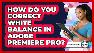 How Do You Correct White Balance In Adobe Premiere Pro? - Design Tool Unlocked