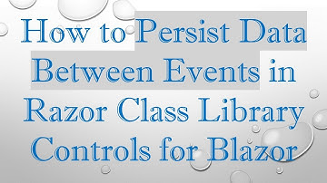 How to Persist Data Between Events in Razor Class Library Controls for Blazor