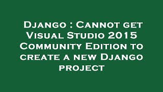 Django : Cannot get Visual Studio 2015 Community Edition to create a new Django project