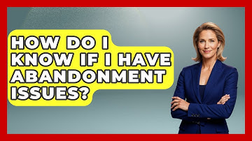 How Do I Know If I Have Abandonment Issues? - The Personal Growth Path