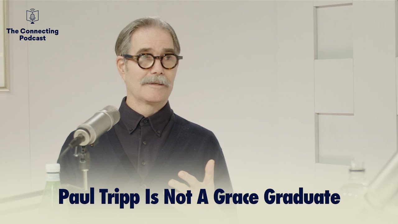Paul Tripp Is Not A Grace Graduate The Connecting Podcast YouTube